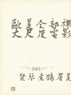 欧美全部裸露的大尺度电影