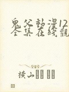 鬼父动漫12集全集在线观看