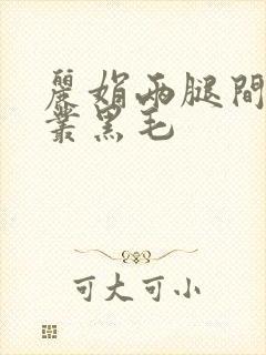 丽娟两腿间一大丛黑毛