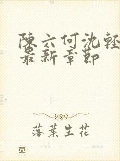 陈六何沈轻舞 最新章节