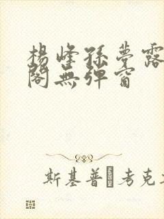 杨峰孙梦露笔趣阁无弹窗