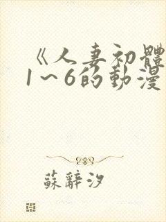 《人妻初体验》1～6的动漫