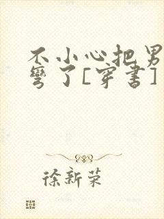 不小心把男主掰弯了[穿书]封面