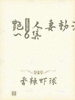 艳鉧人妻动漫1～6集