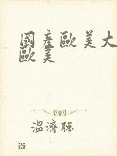 国产欧美大尺度欧美