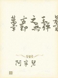 万古之王 最新章节 无弹窗