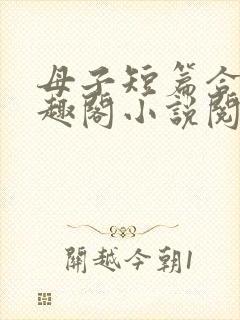 母子短篇合集笔趣阁小说阅读