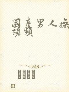 国产男人操女人视频