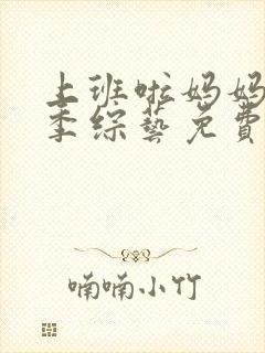 上班啦妈妈第一季综艺免费观看