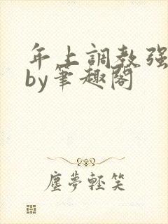 年上调教强制爱by笔趣阁