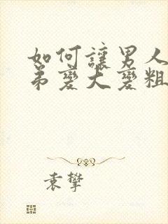 如何让男人小弟弟变大变粗封面