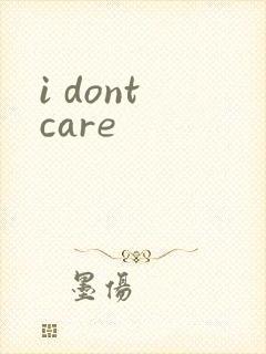 i dont care