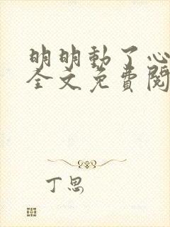 明明动了心小说全文免费阅读