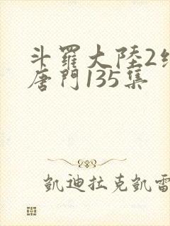 斗罗大陆2绝世唐门135集