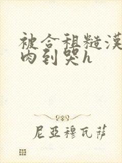 被合租糙汉室友肉到哭h