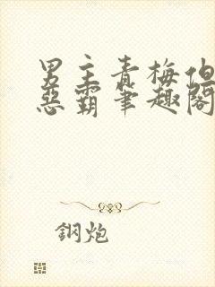 男主青梅但是个恶霸笔趣阁