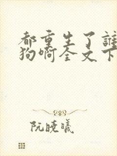 都重生了谁当舔狗啊全文下载