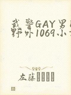武警GAY男同野外1069小说