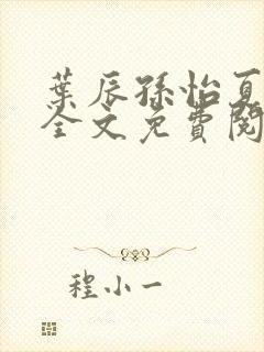 叶辰孙怡夏若雪全文免费阅读无弹窗