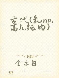 古代(乱np,高h,纯肉)