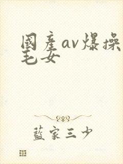 国产av爆操无毛女