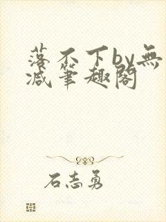 落不下by无删减笔趣阁