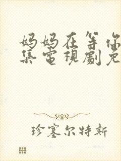 妈妈在等你39集电视剧免费观看全集