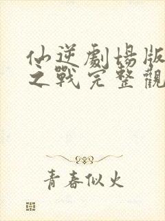 仙逆剧场版神临之战完整观看