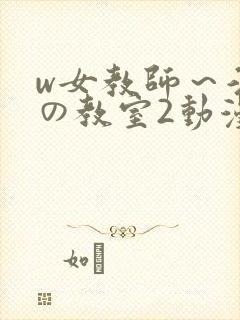 w女教师～淫辱の教室2动漫