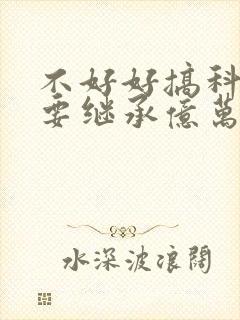 不好好搞科研就要继承亿万家产封面