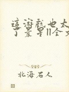 这游戏也太真实了晨星ll全文阅读免费