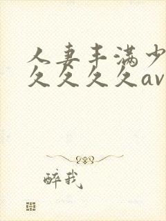 人妻丰满少妇久久久久久av