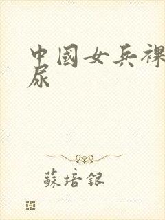 中国女兵裸体撒尿