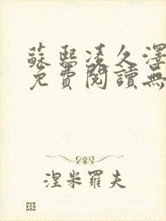 苏熙凌久泽全文免费阅读无弹窗笔趣阁