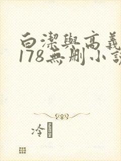 白洁与高义1～178无删小说