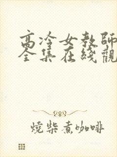 高冷女教师动漫全集在线观看