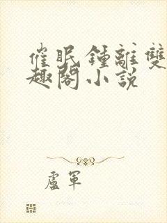 催眠钟离双男笔趣阁小说