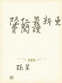 陆仁最新更新免费阅读