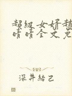 超级女婿赵旭李晴晴全文免费阅读终极版999