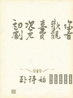 初次喜欢你电视剧免费观看全集高清封面