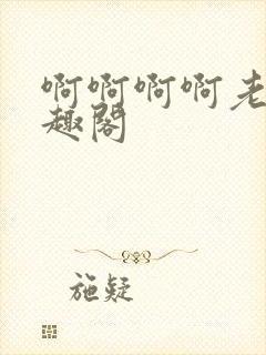 啊啊啊啊老公笔趣阁