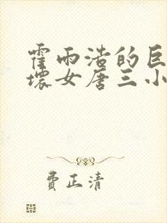 霍雨浩的巨物吓坏女唐三小说