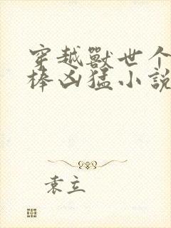 穿越兽世个个巨棒凶猛小说