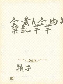 全黄h全肉短篇禁乱芊芊