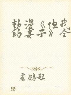 动漫《但我爱我的妻子》全集观看免费