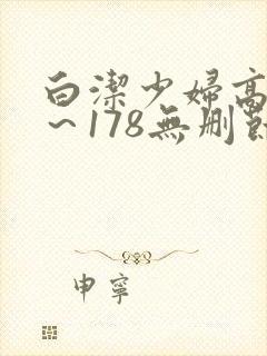白洁少妇高义1～178无删节