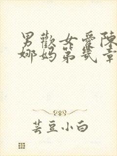 男欢女爱陈楚朱娜妈第几章在一起的