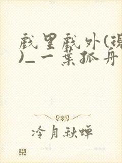 戏里戏外(现场)_一叶孤舟全文免费阅读