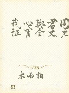 我心与君同by征宵全文免费阅读笔趣阁