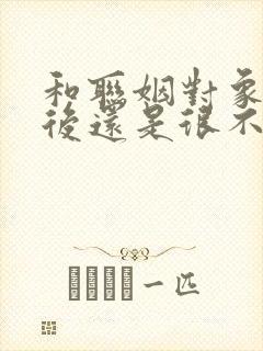 和联姻对象结婚后还是很不熟